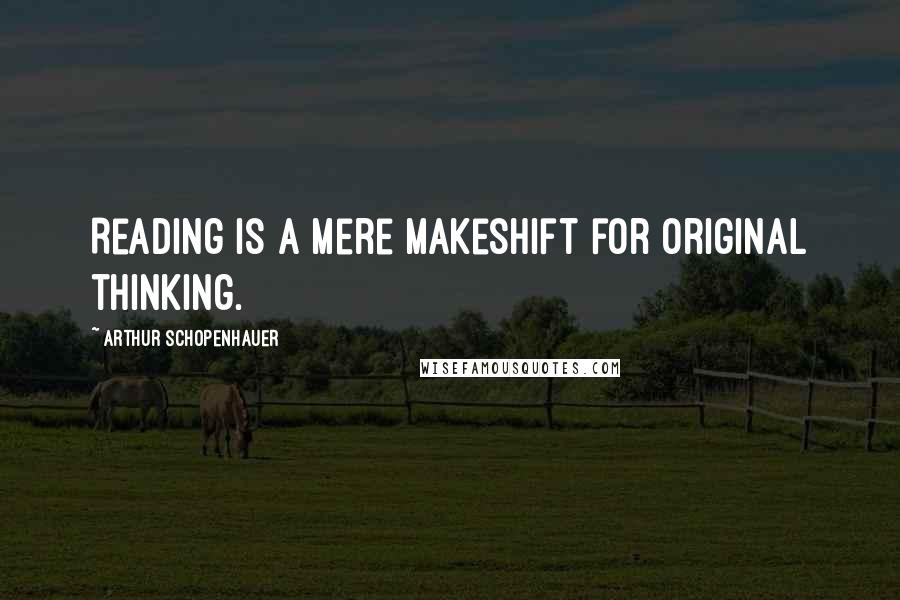 Arthur Schopenhauer Quotes: Reading is a mere makeshift for original thinking.