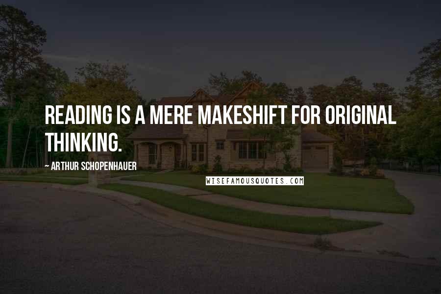 Arthur Schopenhauer Quotes: Reading is a mere makeshift for original thinking.