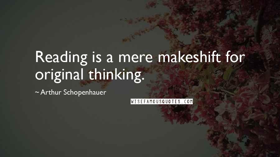 Arthur Schopenhauer Quotes: Reading is a mere makeshift for original thinking.