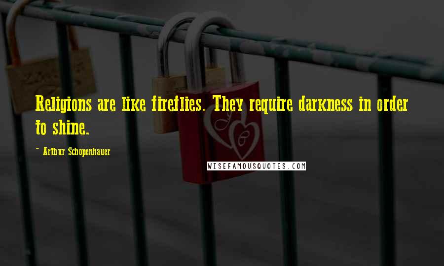 Arthur Schopenhauer Quotes: Religions are like fireflies. They require darkness in order to shine.