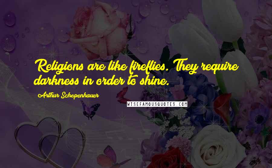 Arthur Schopenhauer Quotes: Religions are like fireflies. They require darkness in order to shine.