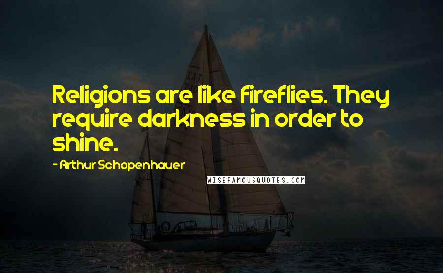 Arthur Schopenhauer Quotes: Religions are like fireflies. They require darkness in order to shine.