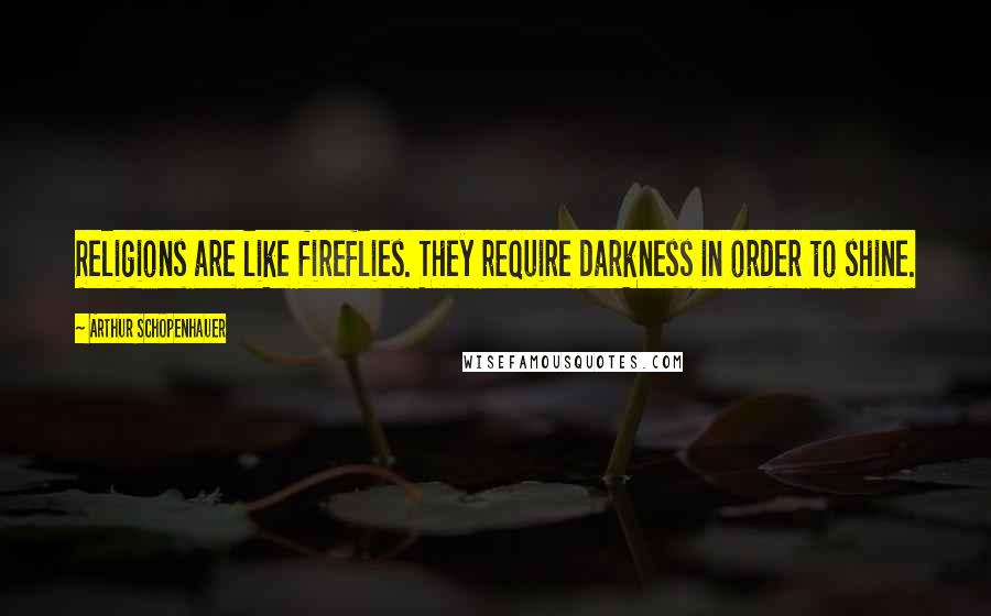 Arthur Schopenhauer Quotes: Religions are like fireflies. They require darkness in order to shine.