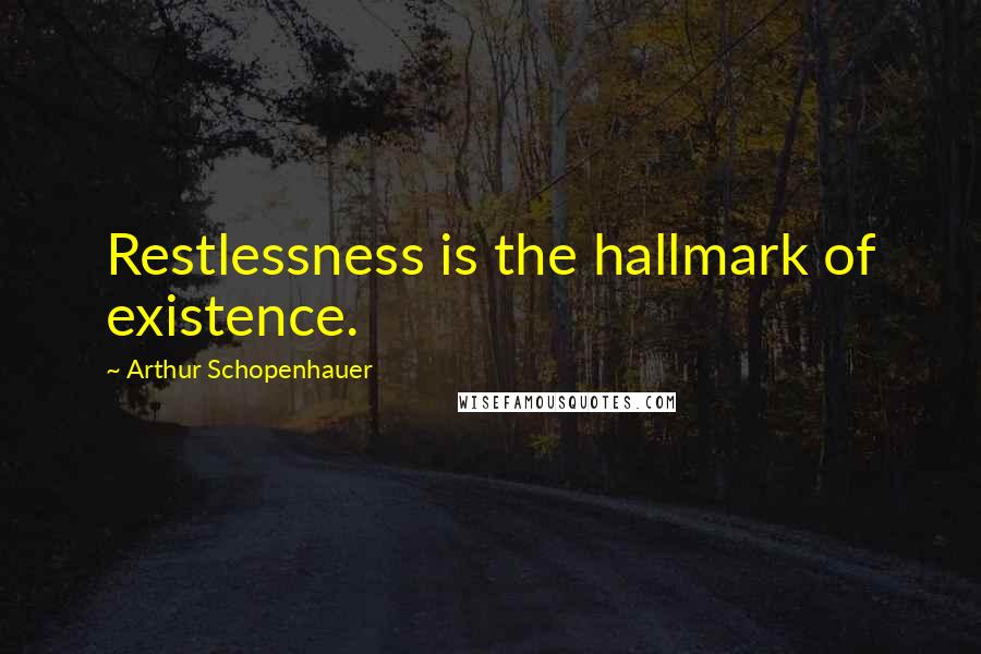 Arthur Schopenhauer Quotes: Restlessness is the hallmark of existence.