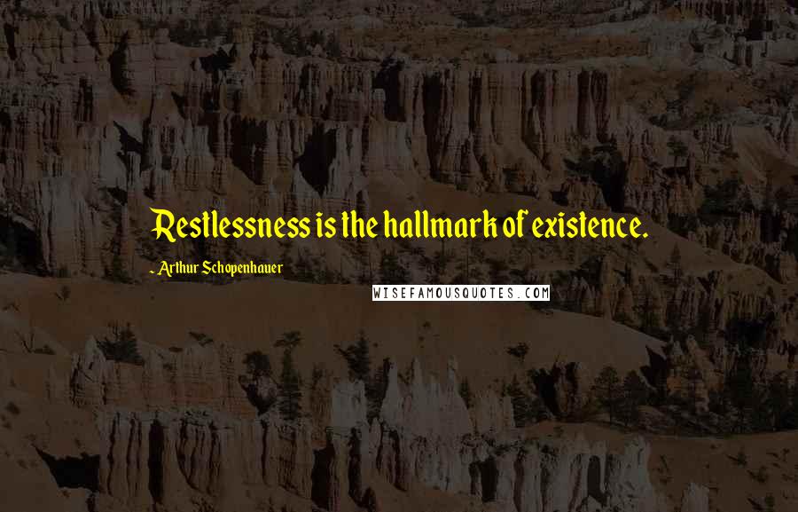 Arthur Schopenhauer Quotes: Restlessness is the hallmark of existence.