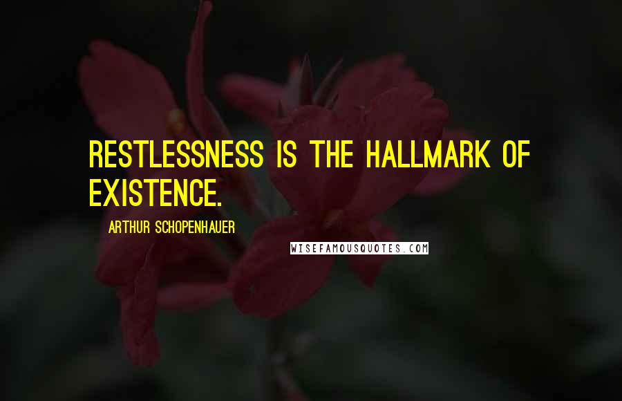 Arthur Schopenhauer Quotes: Restlessness is the hallmark of existence.