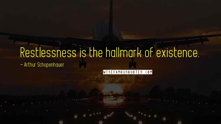 Arthur Schopenhauer Quotes: Restlessness is the hallmark of existence.