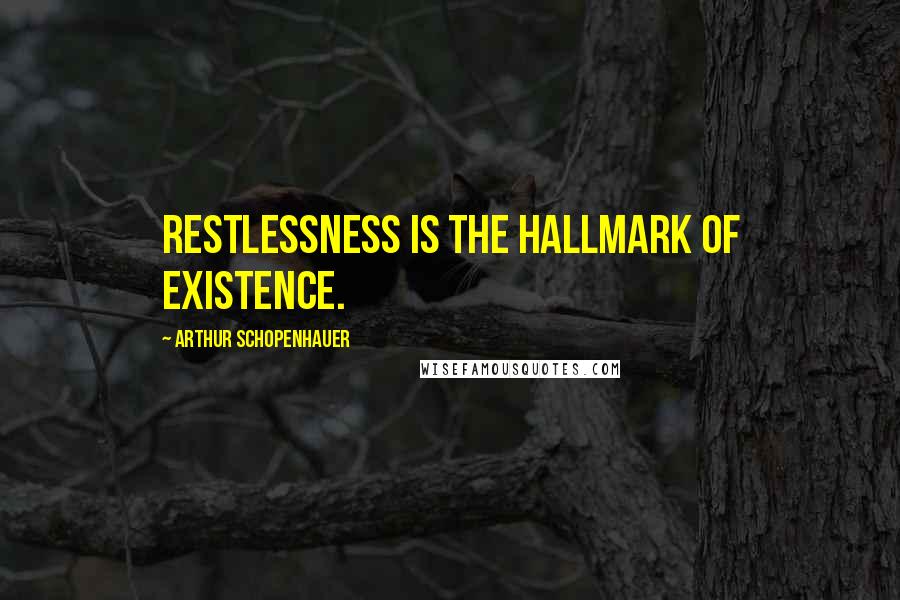 Arthur Schopenhauer Quotes: Restlessness is the hallmark of existence.