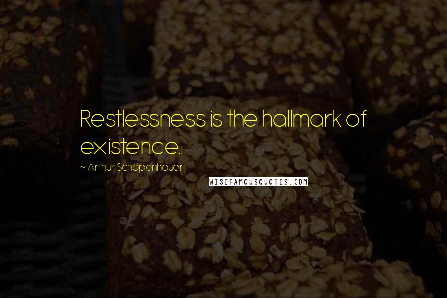 Arthur Schopenhauer Quotes: Restlessness is the hallmark of existence.