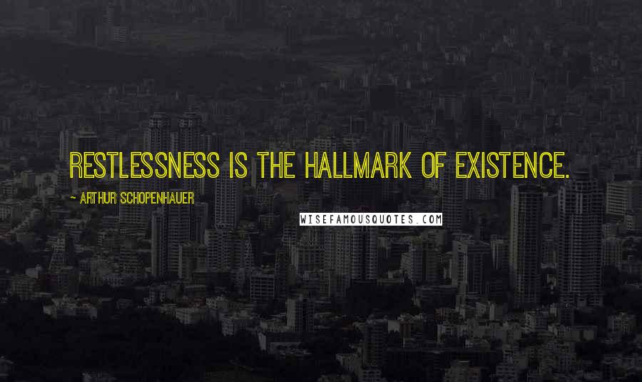 Arthur Schopenhauer Quotes: Restlessness is the hallmark of existence.