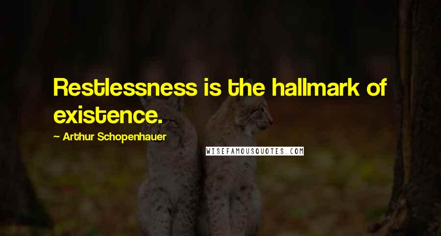 Arthur Schopenhauer Quotes: Restlessness is the hallmark of existence.