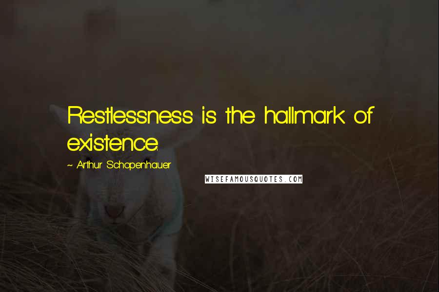 Arthur Schopenhauer Quotes: Restlessness is the hallmark of existence.