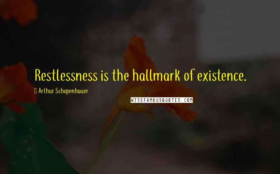 Arthur Schopenhauer Quotes: Restlessness is the hallmark of existence.