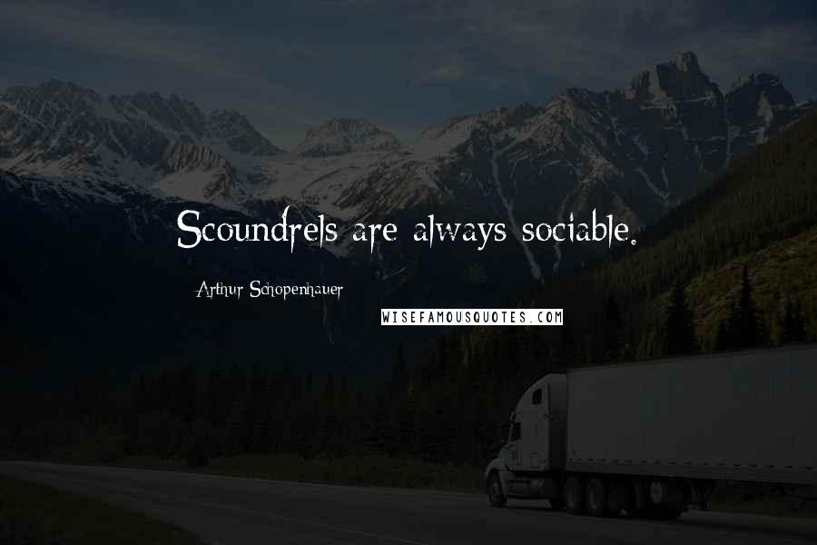 Arthur Schopenhauer Quotes: Scoundrels are always sociable.