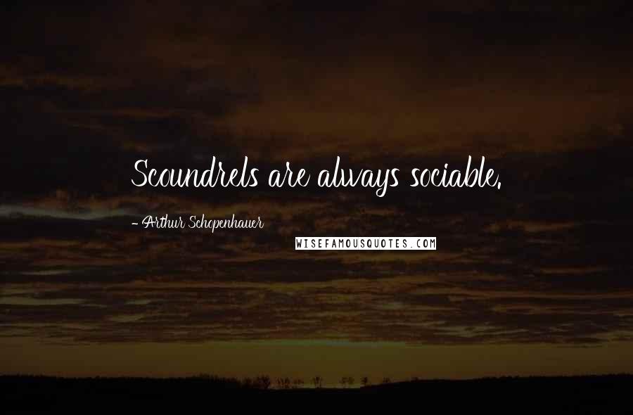 Arthur Schopenhauer Quotes: Scoundrels are always sociable.