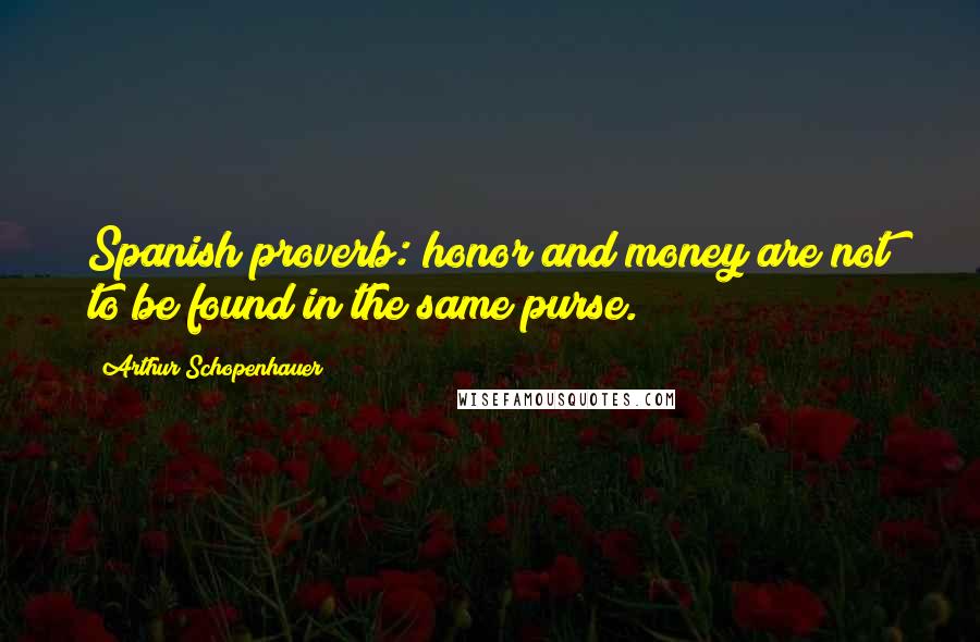 Arthur Schopenhauer Quotes: Spanish proverb: honor and money are not to be found in the same purse.