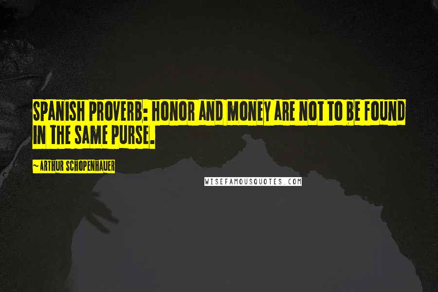 Arthur Schopenhauer Quotes: Spanish proverb: honor and money are not to be found in the same purse.