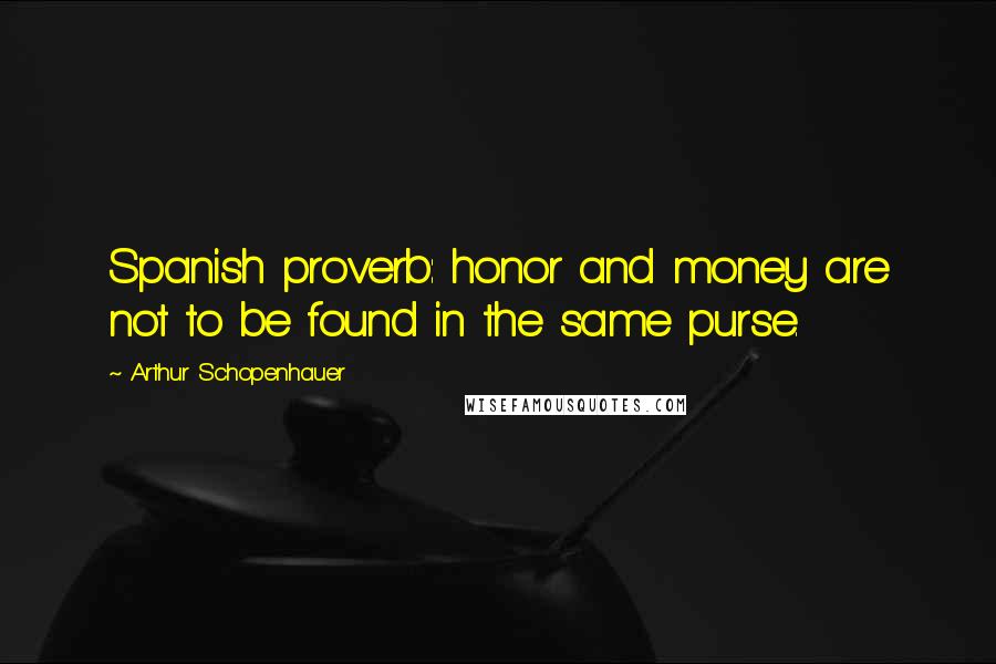 Arthur Schopenhauer Quotes: Spanish proverb: honor and money are not to be found in the same purse.