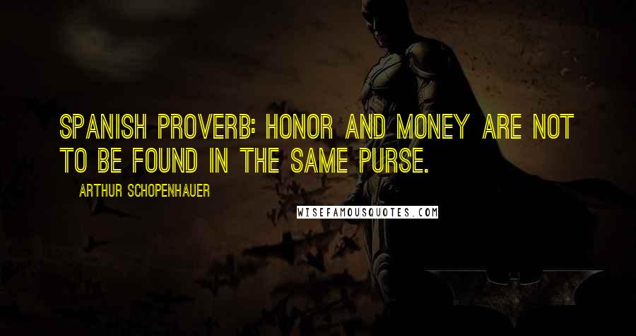 Arthur Schopenhauer Quotes: Spanish proverb: honor and money are not to be found in the same purse.