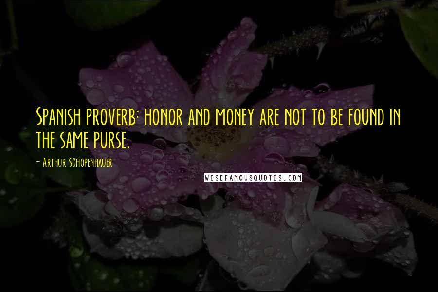 Arthur Schopenhauer Quotes: Spanish proverb: honor and money are not to be found in the same purse.