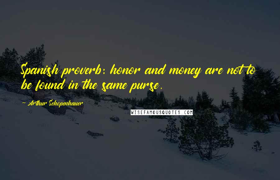 Arthur Schopenhauer Quotes: Spanish proverb: honor and money are not to be found in the same purse.