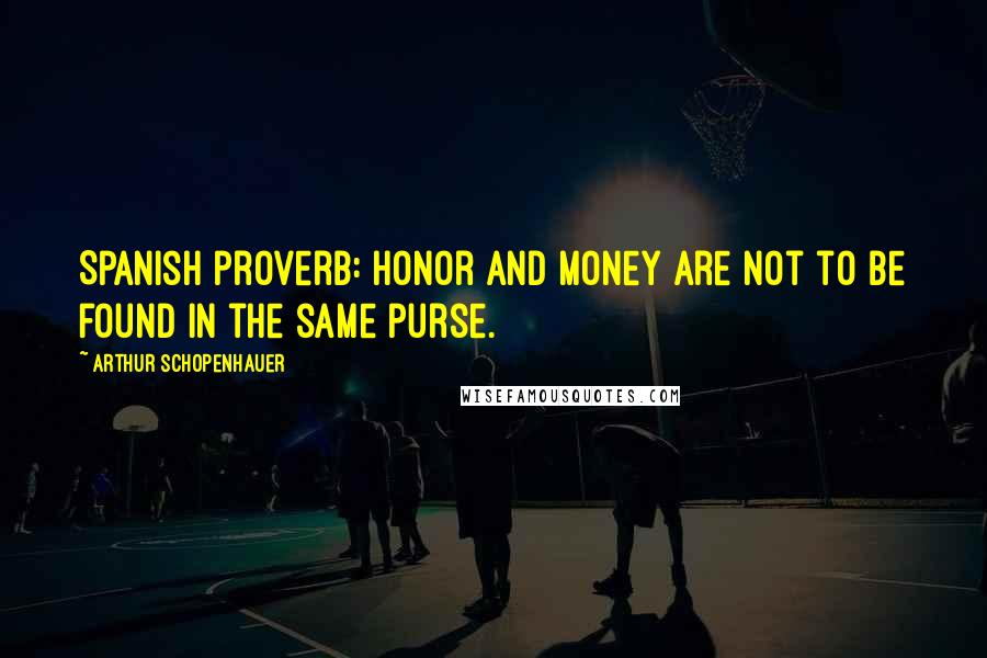 Arthur Schopenhauer Quotes: Spanish proverb: honor and money are not to be found in the same purse.