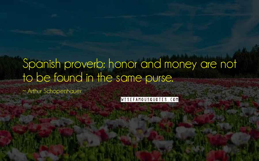 Arthur Schopenhauer Quotes: Spanish proverb: honor and money are not to be found in the same purse.