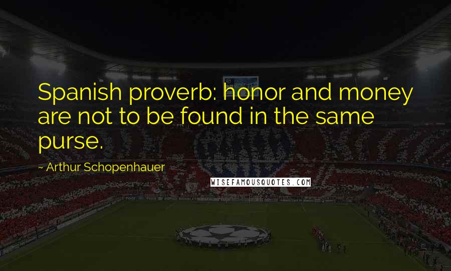 Arthur Schopenhauer Quotes: Spanish proverb: honor and money are not to be found in the same purse.