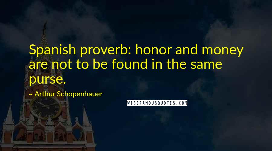 Arthur Schopenhauer Quotes: Spanish proverb: honor and money are not to be found in the same purse.