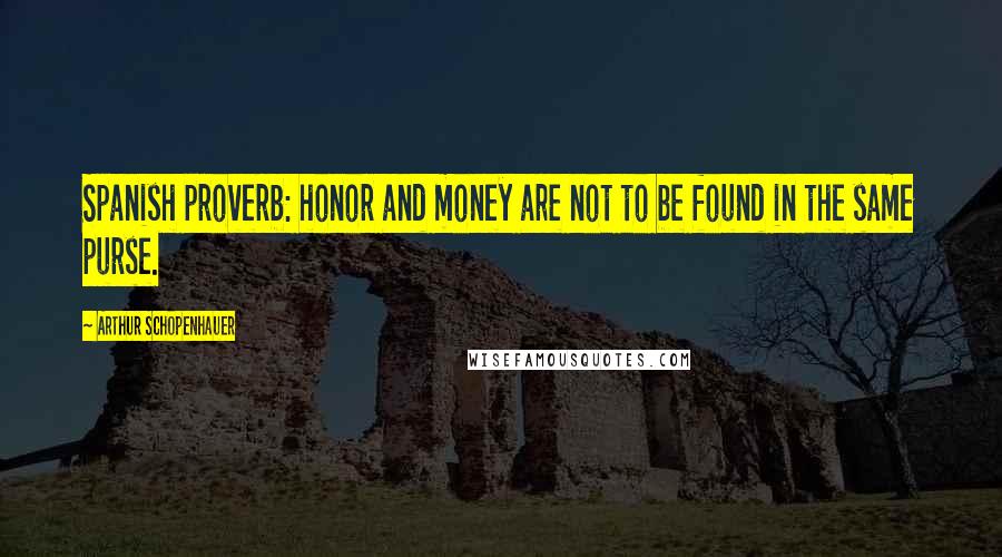 Arthur Schopenhauer Quotes: Spanish proverb: honor and money are not to be found in the same purse.