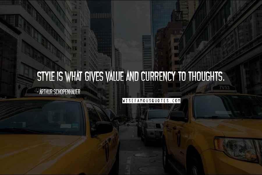 Arthur Schopenhauer Quotes: Style is what gives value and currency to thoughts.