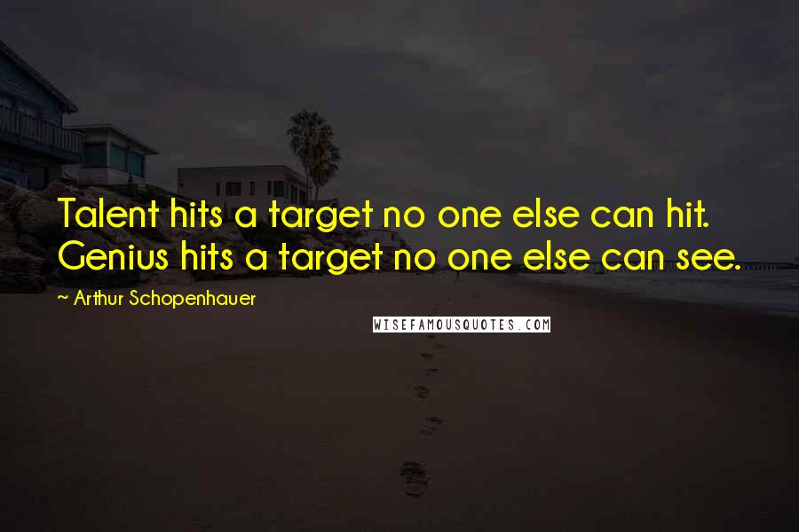 Arthur Schopenhauer Quotes: Talent hits a target no one else can hit. Genius hits a target no one else can see.