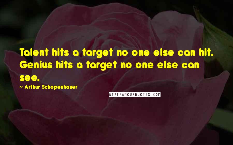 Arthur Schopenhauer Quotes: Talent hits a target no one else can hit. Genius hits a target no one else can see.