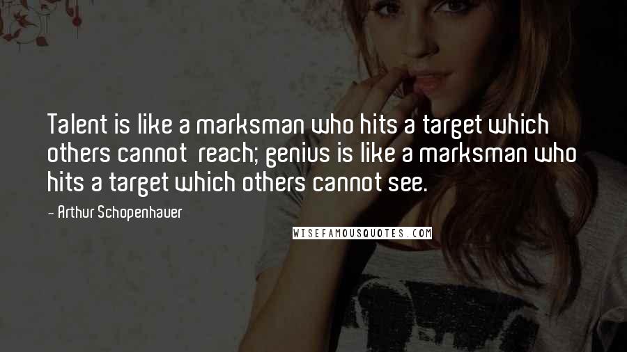 Arthur Schopenhauer Quotes: Talent is like a marksman who hits a target which others cannot  reach; genius is like a marksman who hits a target which others cannot see.