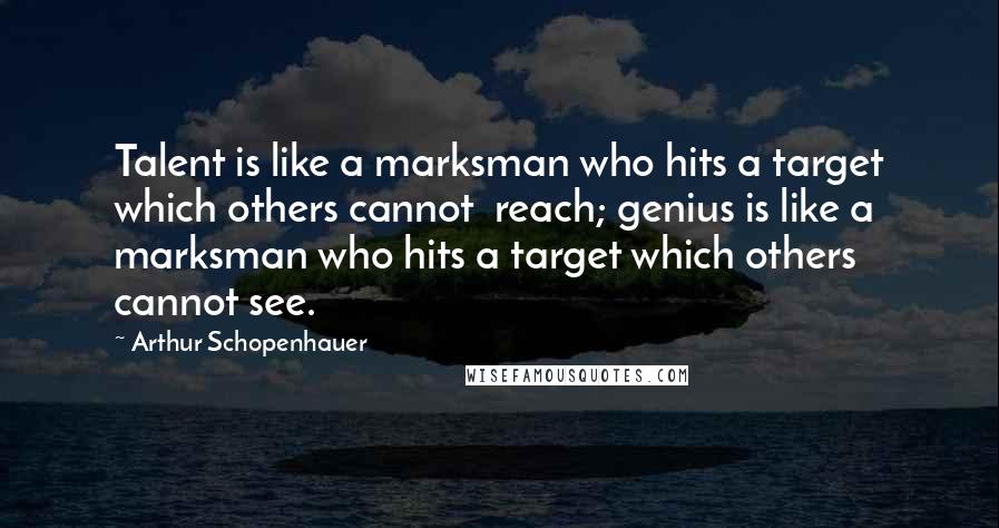 Arthur Schopenhauer Quotes: Talent is like a marksman who hits a target which others cannot  reach; genius is like a marksman who hits a target which others cannot see.