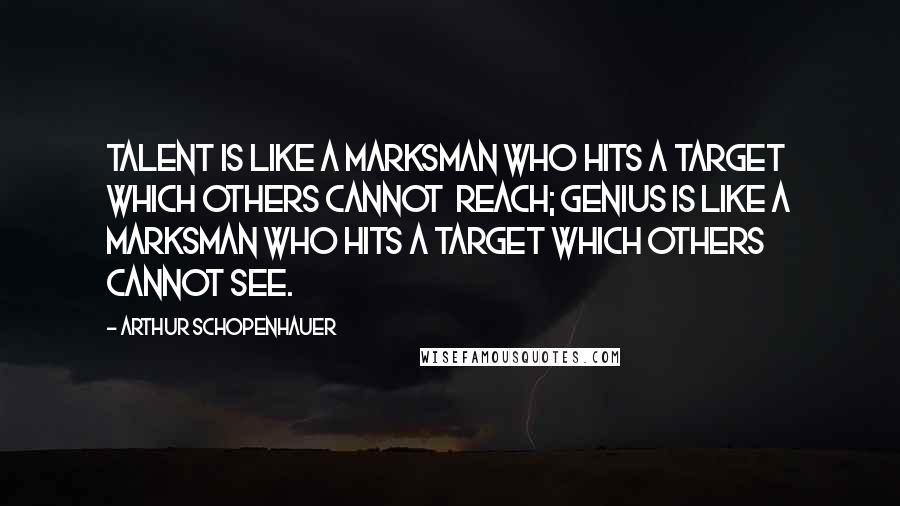 Arthur Schopenhauer Quotes: Talent is like a marksman who hits a target which others cannot  reach; genius is like a marksman who hits a target which others cannot see.