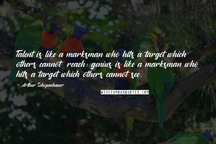 Arthur Schopenhauer Quotes: Talent is like a marksman who hits a target which others cannot  reach; genius is like a marksman who hits a target which others cannot see.