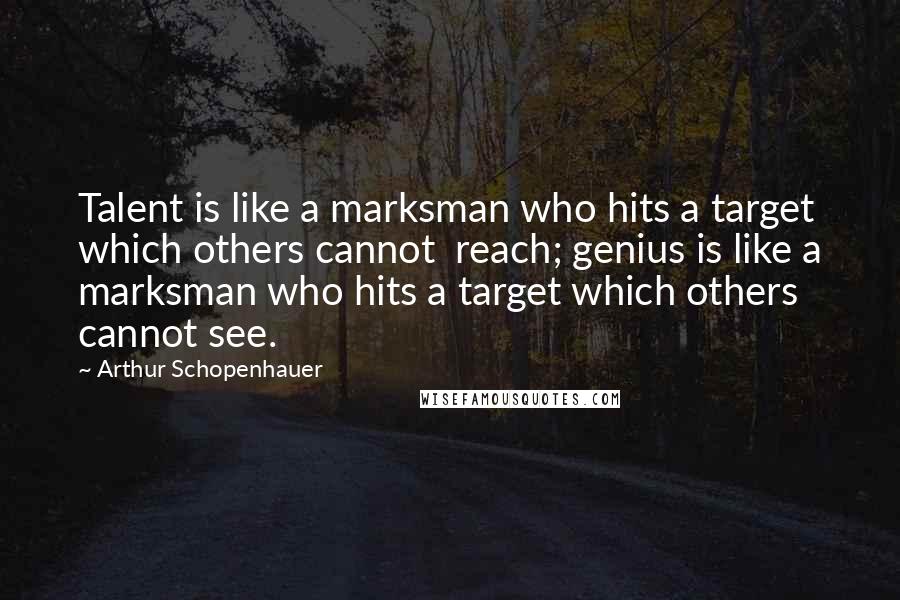 Arthur Schopenhauer Quotes: Talent is like a marksman who hits a target which others cannot  reach; genius is like a marksman who hits a target which others cannot see.