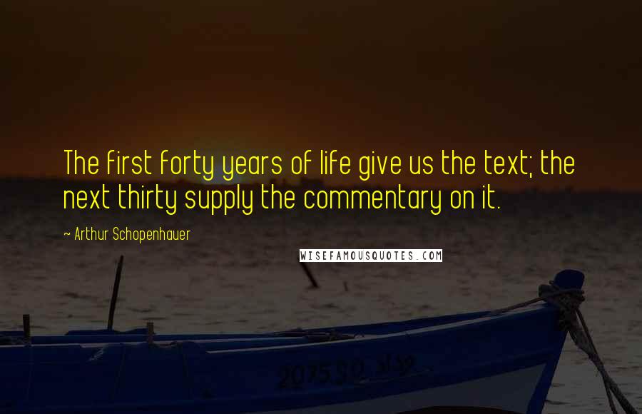 Arthur Schopenhauer Quotes: The first forty years of life give us the text; the next thirty supply the commentary on it.