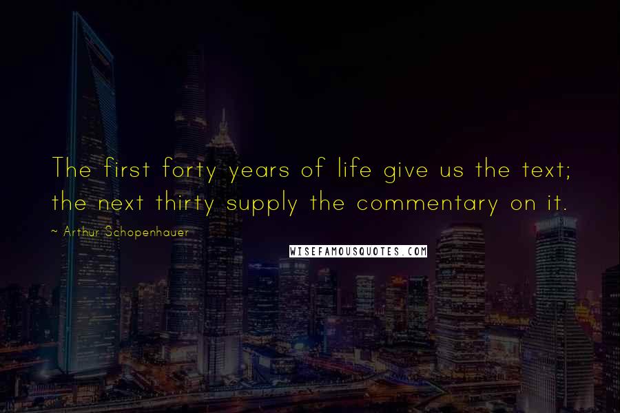 Arthur Schopenhauer Quotes: The first forty years of life give us the text; the next thirty supply the commentary on it.