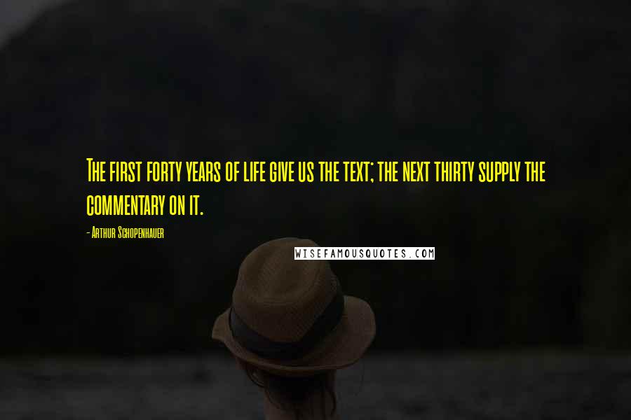 Arthur Schopenhauer Quotes: The first forty years of life give us the text; the next thirty supply the commentary on it.