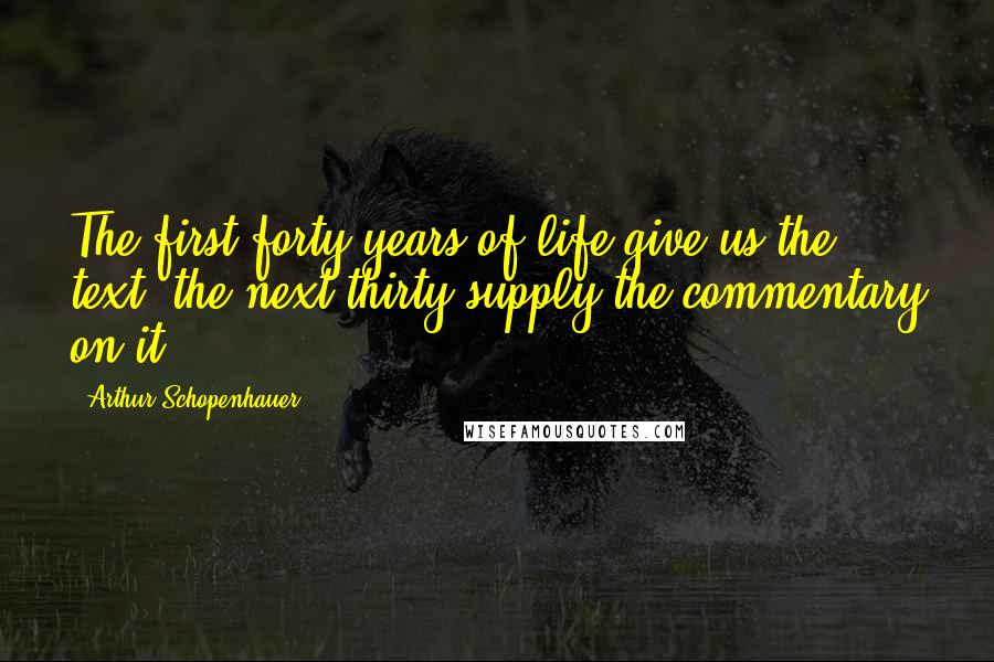 Arthur Schopenhauer Quotes: The first forty years of life give us the text; the next thirty supply the commentary on it.