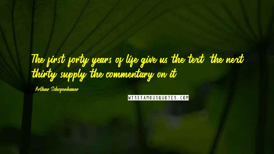 Arthur Schopenhauer Quotes: The first forty years of life give us the text; the next thirty supply the commentary on it.