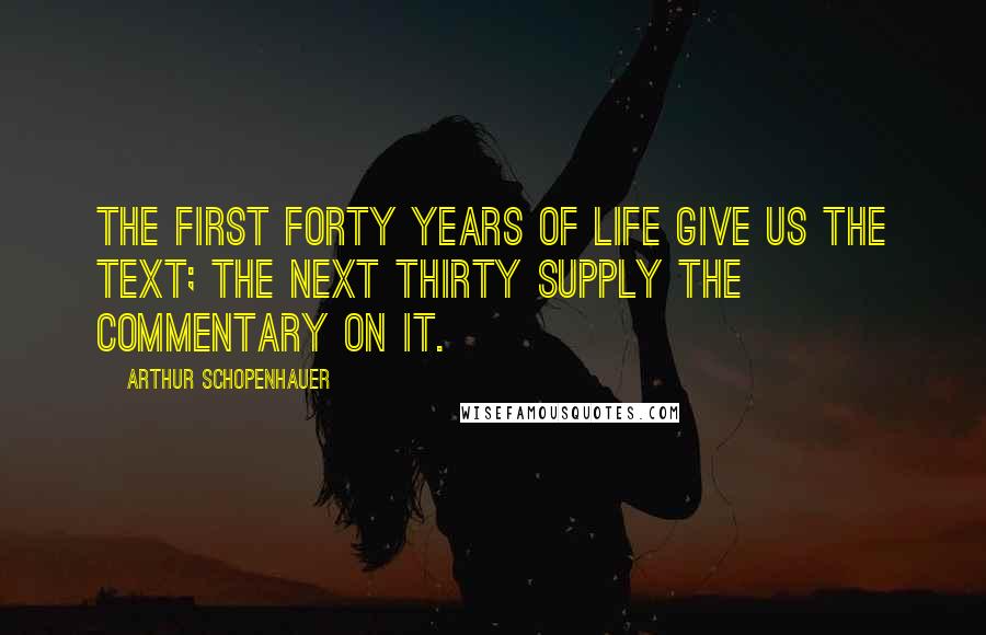 Arthur Schopenhauer Quotes: The first forty years of life give us the text; the next thirty supply the commentary on it.