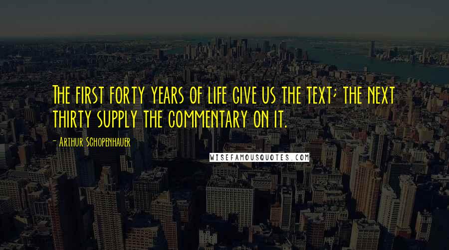 Arthur Schopenhauer Quotes: The first forty years of life give us the text; the next thirty supply the commentary on it.