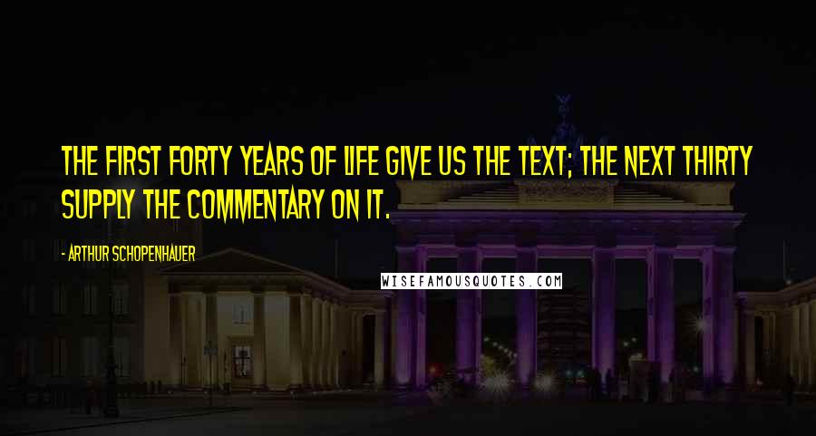 Arthur Schopenhauer Quotes: The first forty years of life give us the text; the next thirty supply the commentary on it.