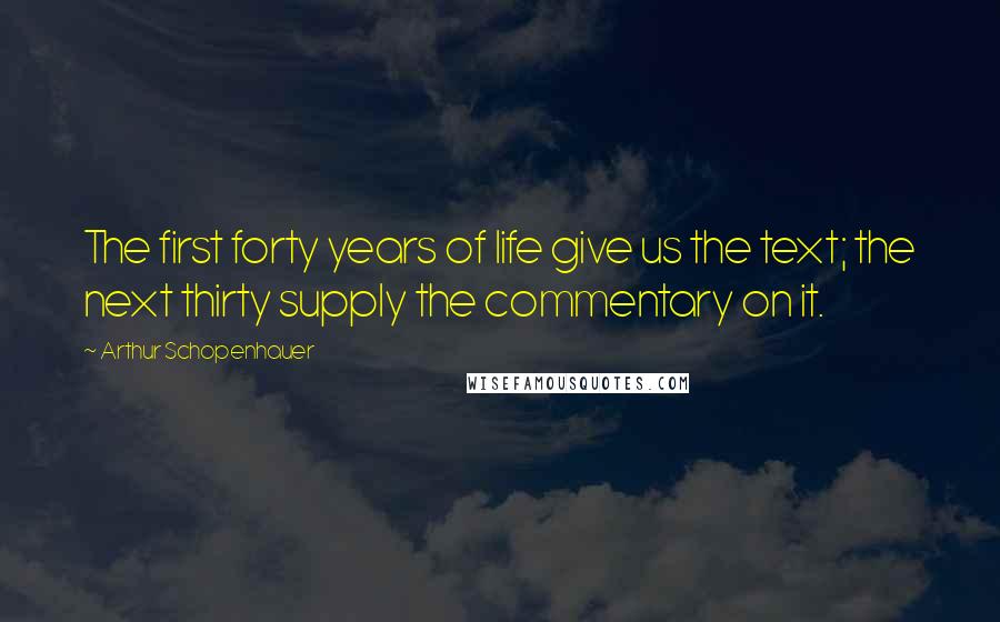 Arthur Schopenhauer Quotes: The first forty years of life give us the text; the next thirty supply the commentary on it.