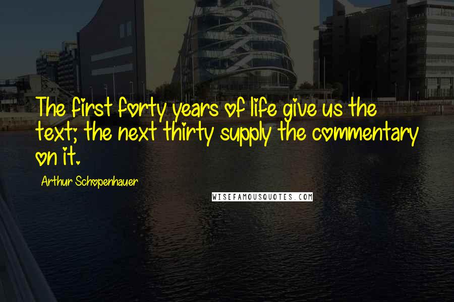 Arthur Schopenhauer Quotes: The first forty years of life give us the text; the next thirty supply the commentary on it.