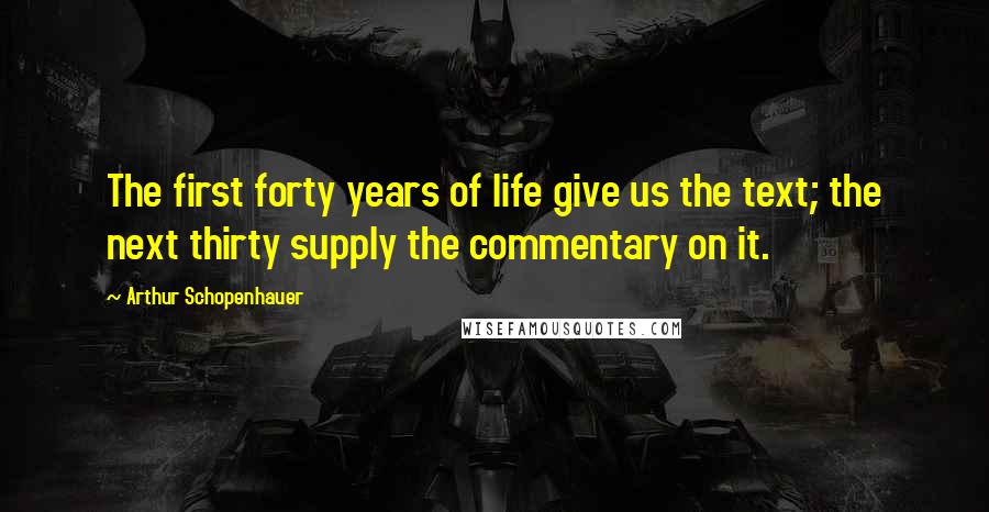 Arthur Schopenhauer Quotes: The first forty years of life give us the text; the next thirty supply the commentary on it.