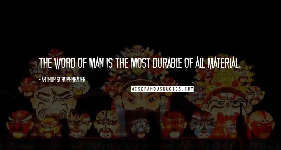 Arthur Schopenhauer Quotes: The word of man is the most durable of all material.